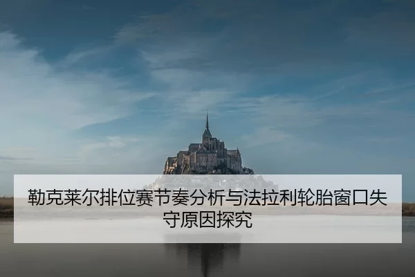 勒克莱尔排位赛节奏分析与法拉利轮胎窗口失守原因探究
