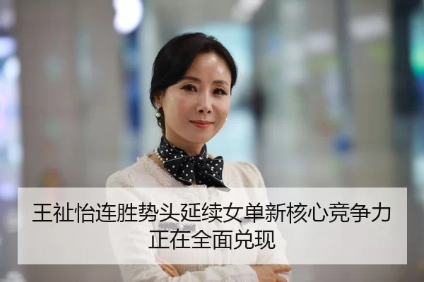 王祉怡连胜势头延续女单新核心竞争力正在全面兑现