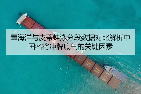 覃海洋与皮蒂蛙泳分段数据对比解析中国名将冲牌底气的关键因素