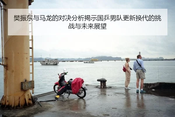 樊振东与马龙的对决分析揭示国乒男队更新换代的挑战与未来展望