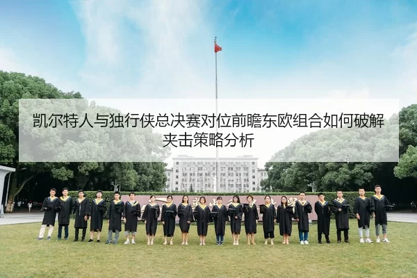 凯尔特人与独行侠总决赛对位前瞻东欧组合如何破解夹击策略分析
