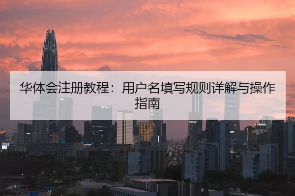 华体会注册教程：用户名填写规则详解与操作指南