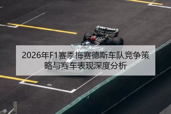 2026年F1赛季梅赛德斯车队竞争策略与赛车表现深度分析