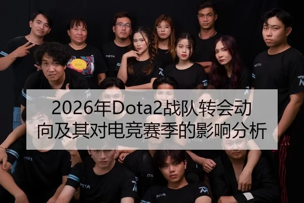 2026年Dota2战队转会动向及其对电竞赛季的影响分析