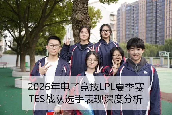 2026年电子竞技LPL夏季赛TES战队选手表现深度分析