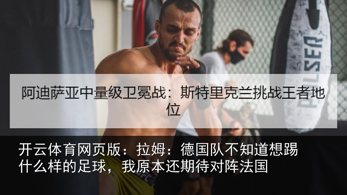 开云体育网页版：拉姆：德国队不知道想踢什么样的足球，我原本还期待对阵法国