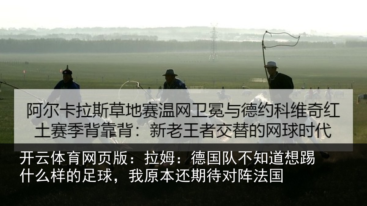 开云体育网页版：拉姆：德国队不知道想踢什么样的足球，我原本还期待对阵法国