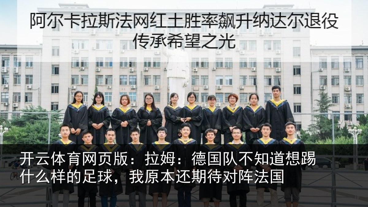 开云体育网页版：拉姆：德国队不知道想踢什么样的足球，我原本还期待对阵法国