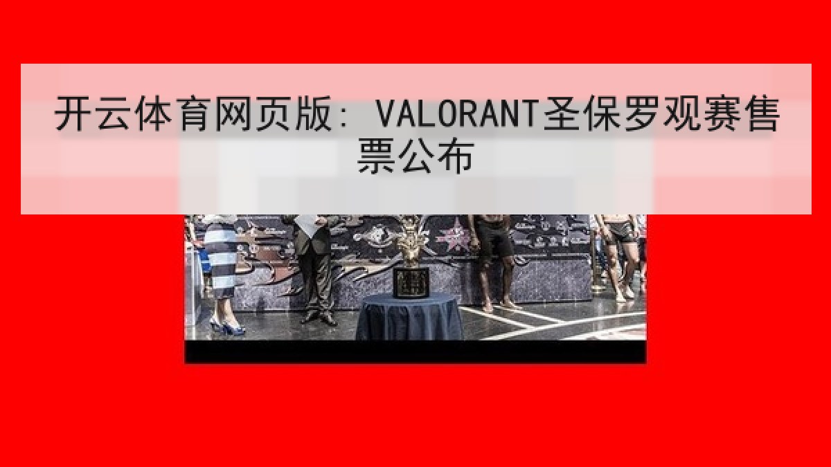 开云体育网页版: VALORANT圣保罗观赛售票公布 开云体育网页版: VALORANT圣保罗观赛售票公布