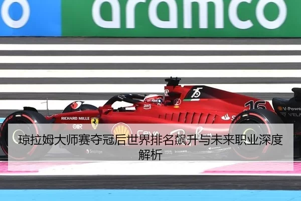 琼拉姆大师赛夺冠后世界排名飙升与未来职业深度解析