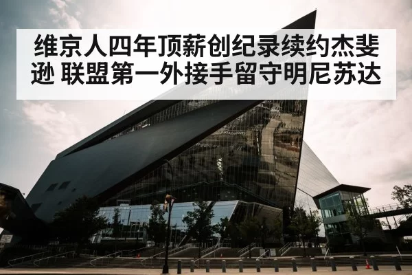 维京人四年顶薪创纪录续约杰斐逊 联盟第一外接手留守明尼苏达
