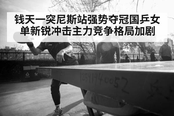 钱天一突尼斯站强势夺冠国乒女单新锐冲击主力竞争格局加剧