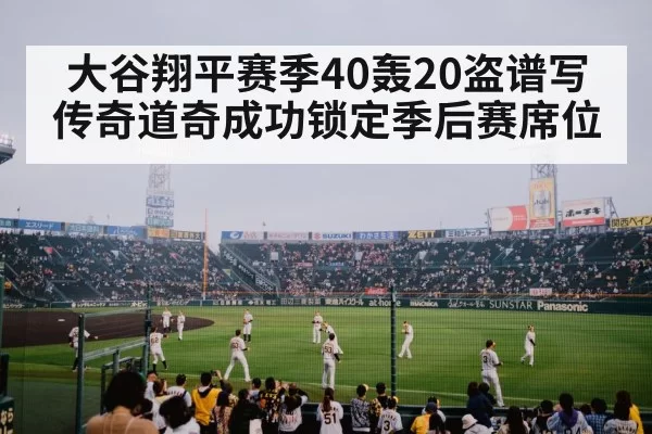 大谷翔平赛季40轰20盗谱写传奇道奇成功锁定季后赛席位