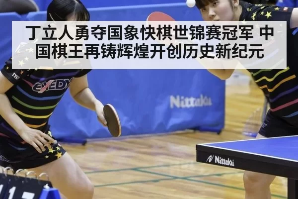 丁立人勇夺国象快棋世锦赛冠军 中国棋王再铸辉煌开创历史新纪元