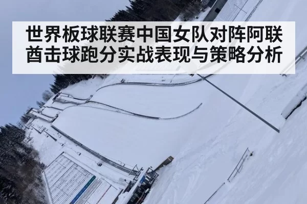 世界板球联赛中国女队对阵阿联酋击球跑分实战表现与策略分析