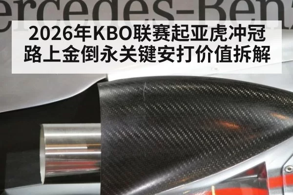 2026年KBO联赛起亚虎冲冠路上金倒永关键安打价值拆解